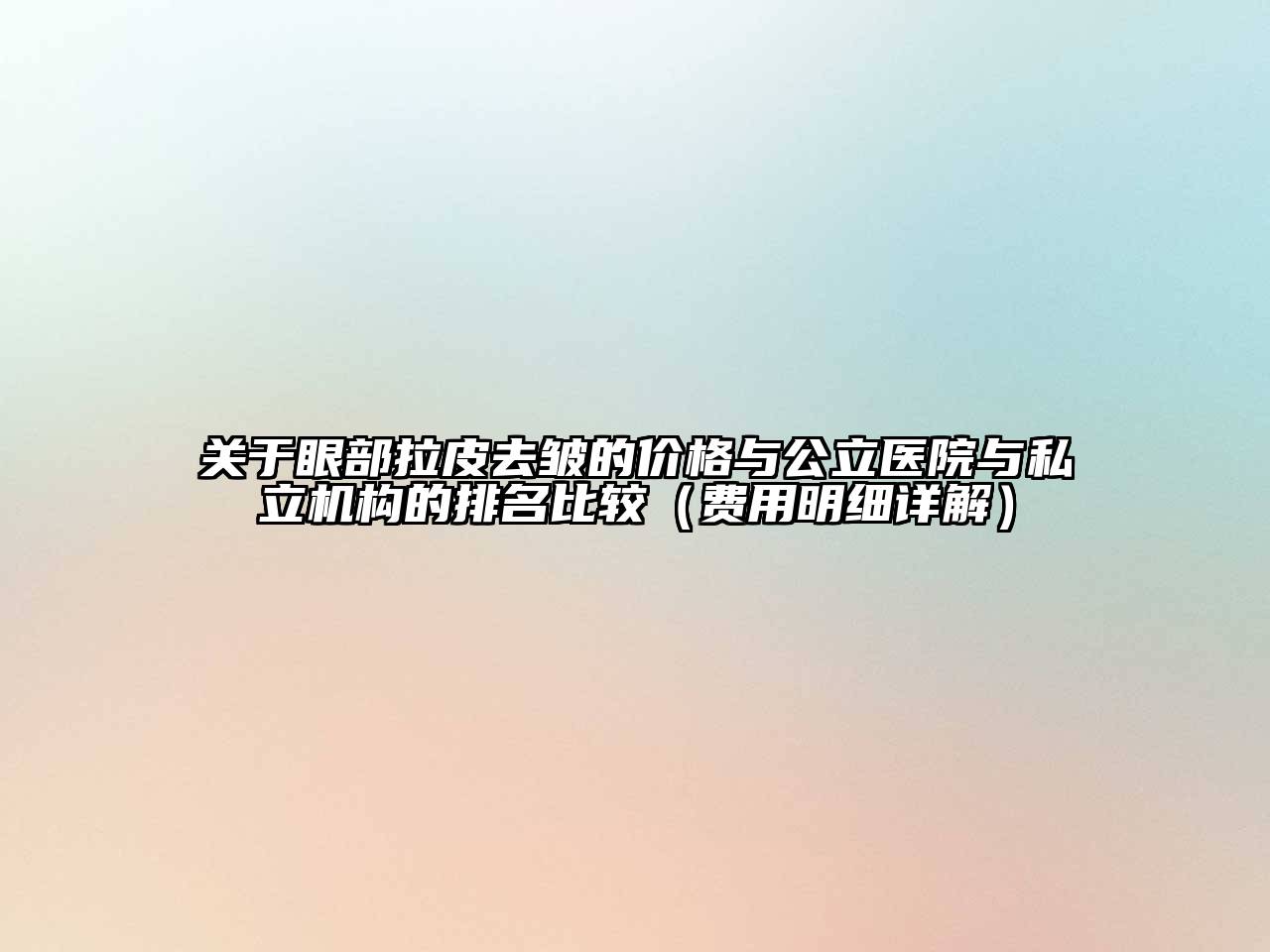 关于眼部拉皮去皱的价格与公立医院与私立机构的排名比较（费用明细详解）