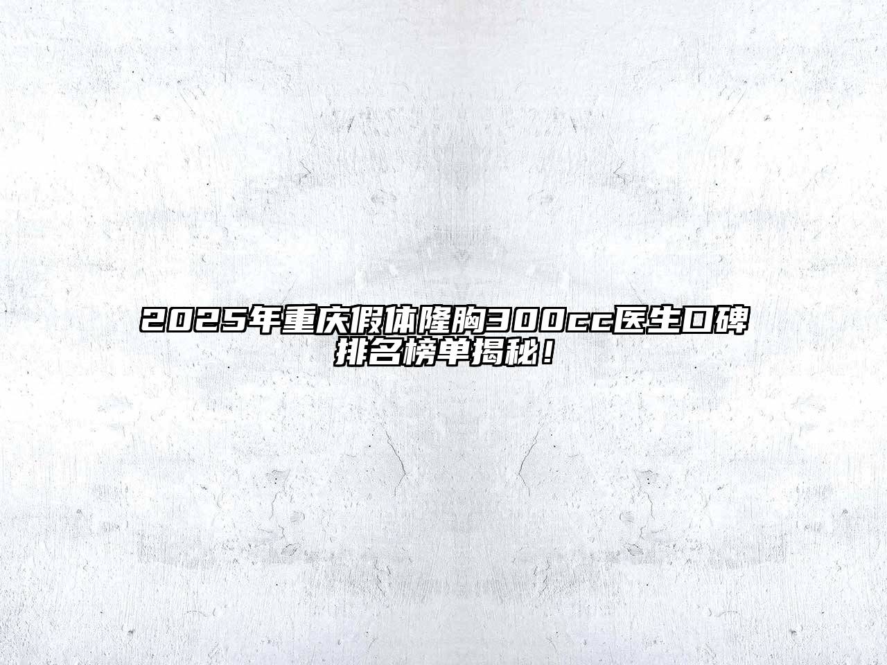 2025年重庆假体隆胸300cc医生口碑排名榜单揭秘！