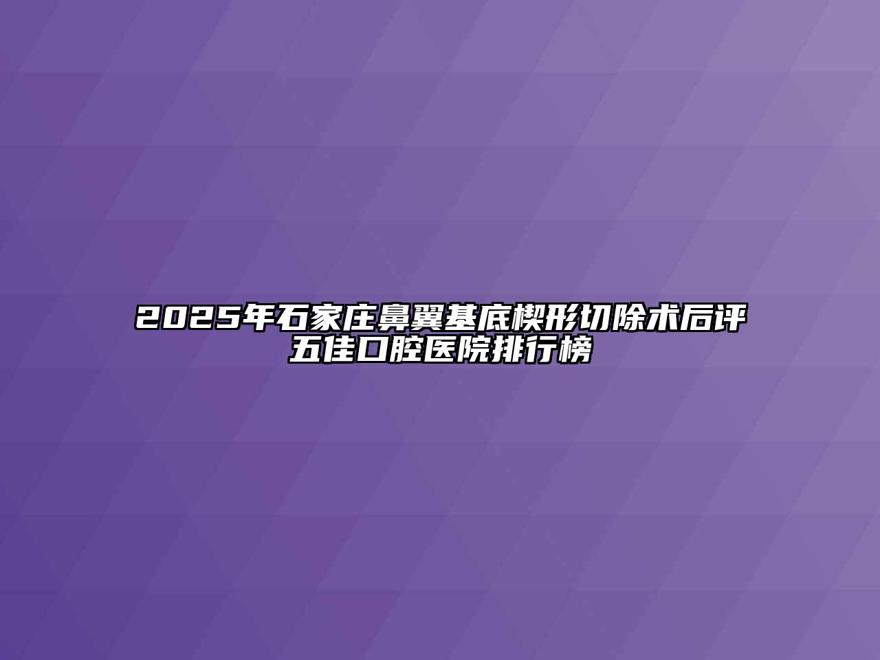 2025年石家庄鼻翼基底楔形切除术后评五佳口腔医院排行榜