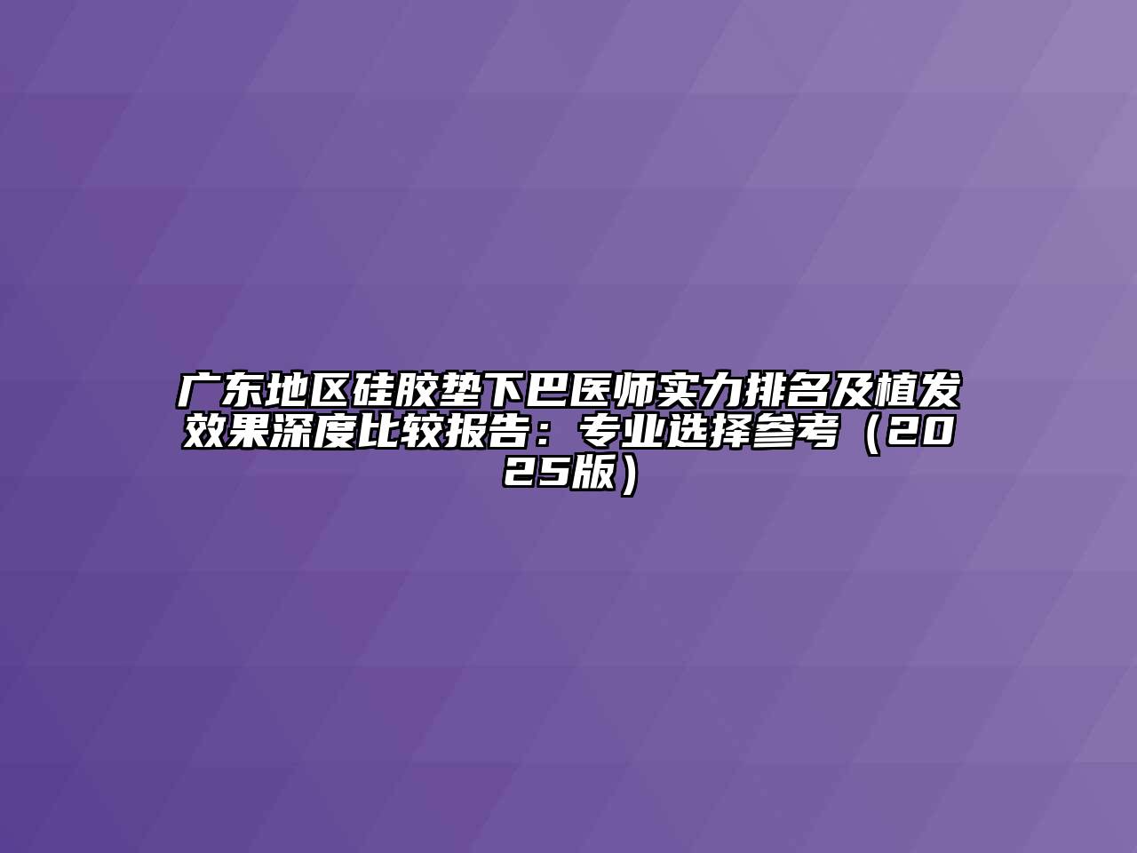 广东地区硅胶垫下巴医师实力排名及植发效果深度比较报告：专业选择参考（2025版）