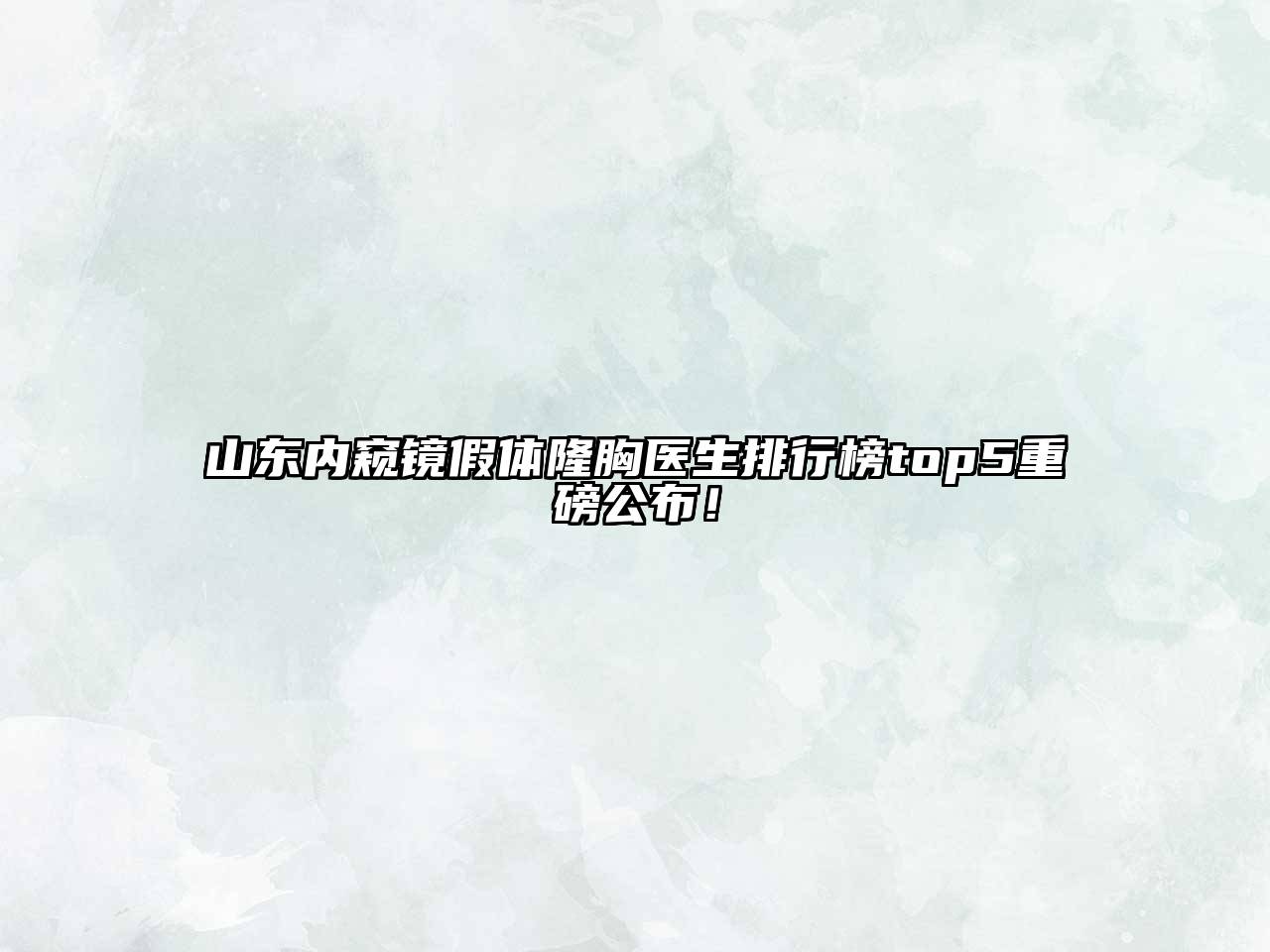 山东内窥镜假体隆胸医生排行榜top5重磅公布！