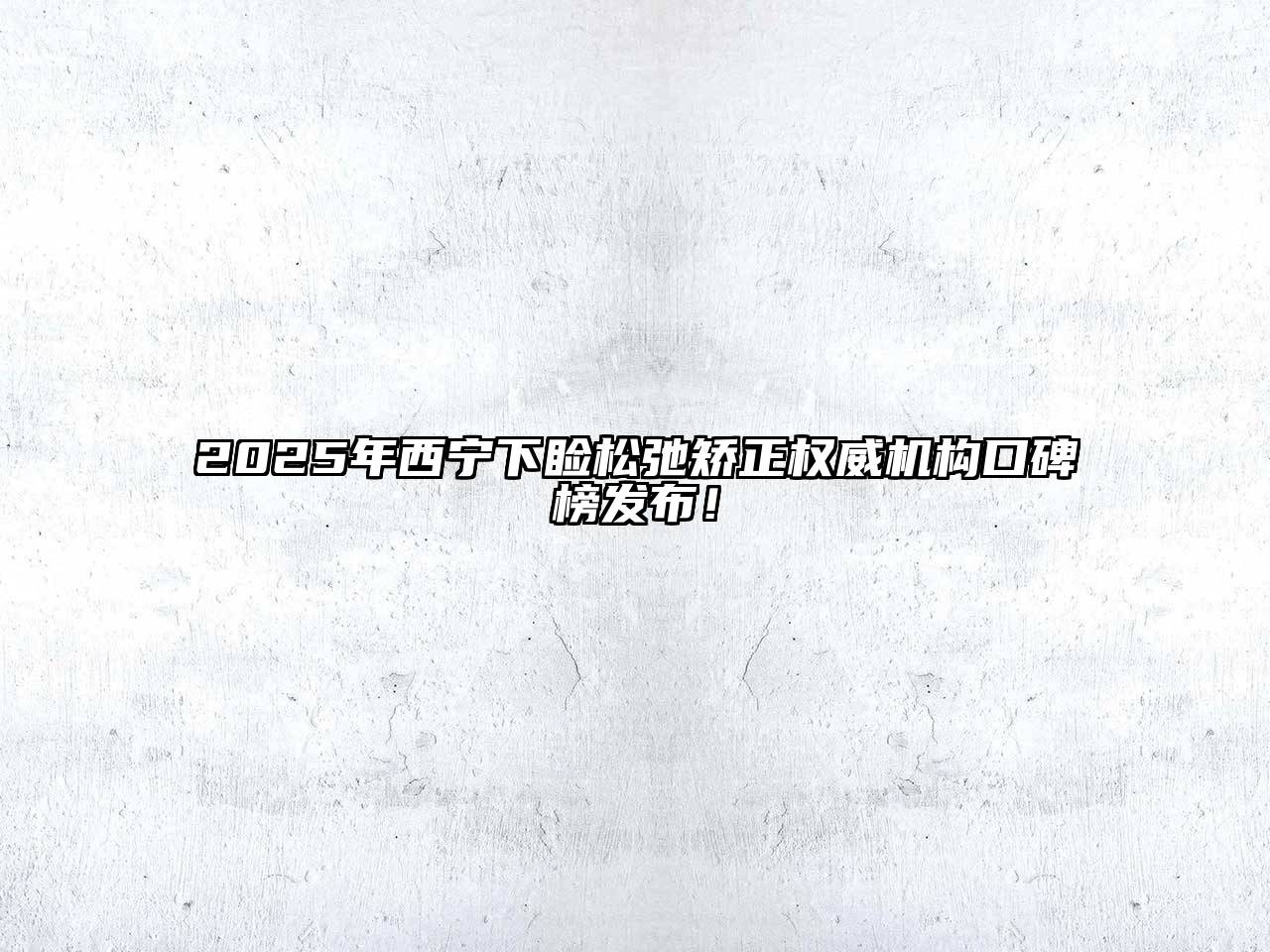 2025年西宁下睑松弛矫正权威机构口碑榜发布！