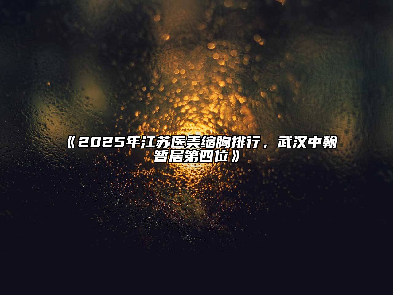 《2025年江苏医美缩胸排行，武汉中翰暂居第四位》