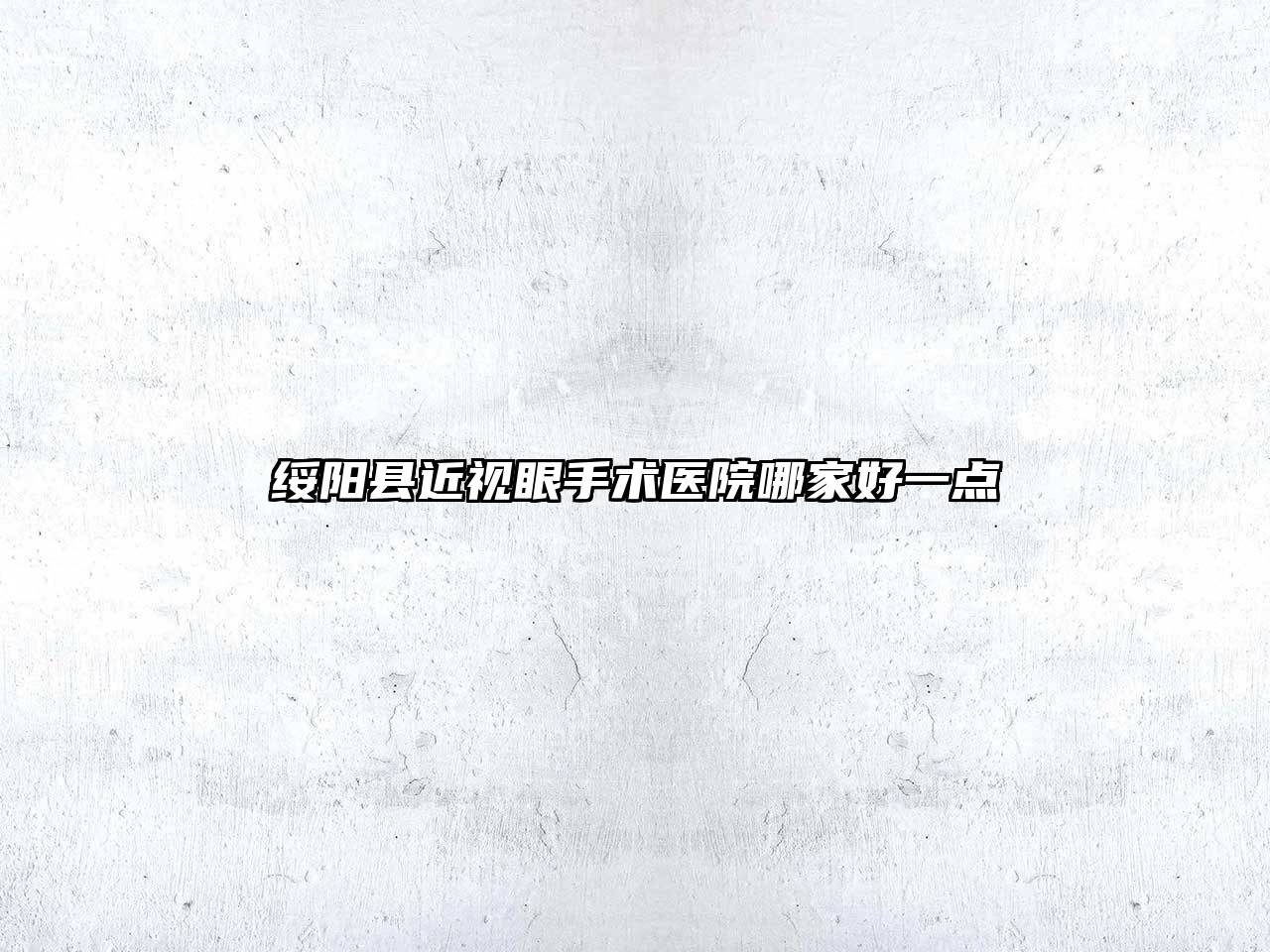 绥阳县近视眼手术医院哪家好一点