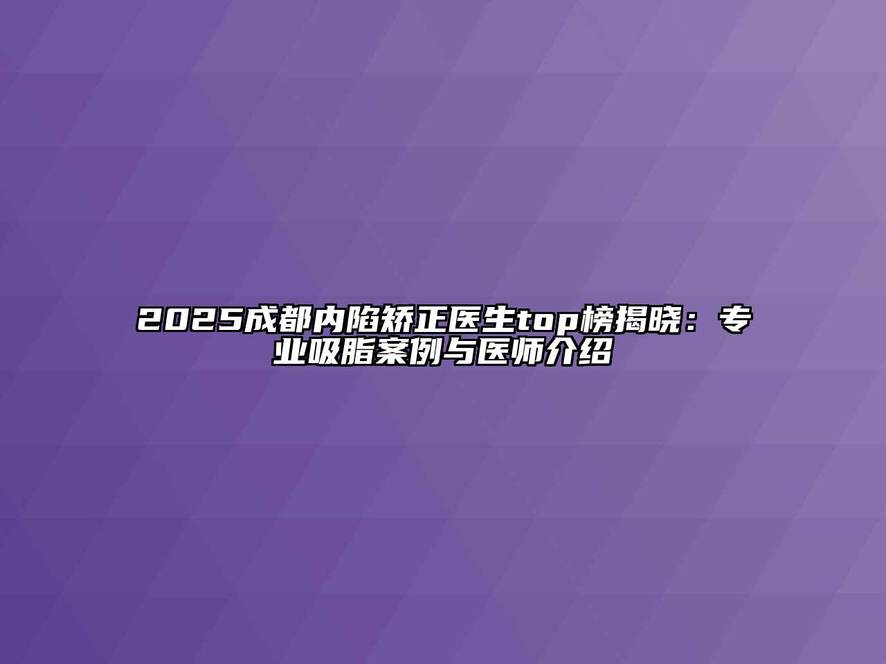 2025成都内陷矫正医生top榜揭晓：专业吸脂案例与医师介绍