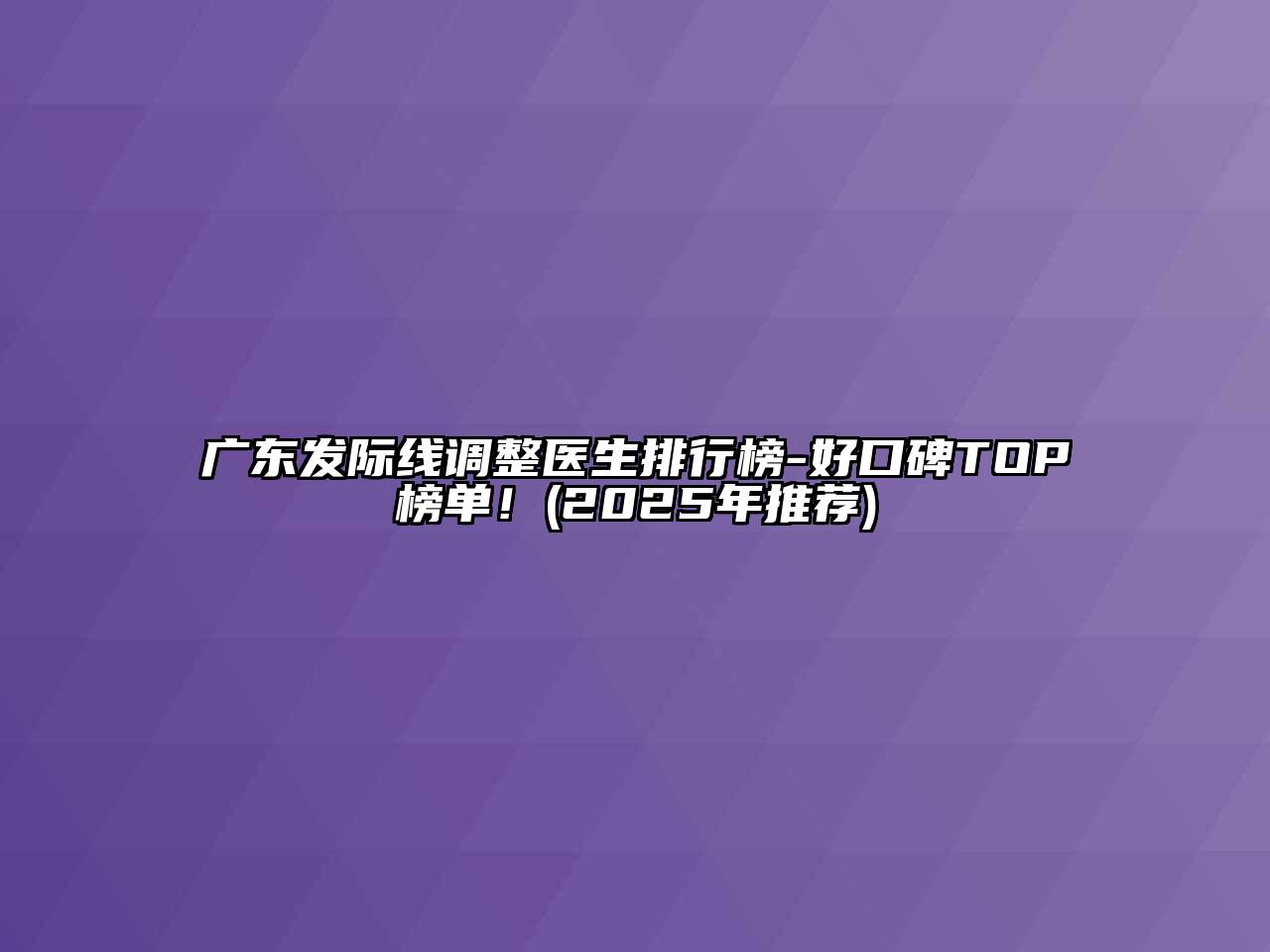 广东发际线调整医生排行榜-好口碑TOP榜单！(2025年推荐)