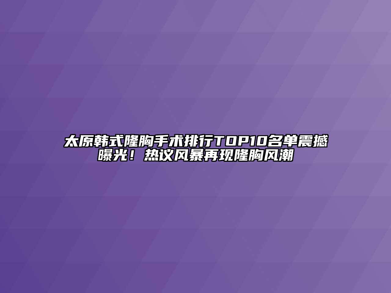 太原韩式隆胸手术排行TOP10名单震撼曝光！热议风暴再现隆胸风潮