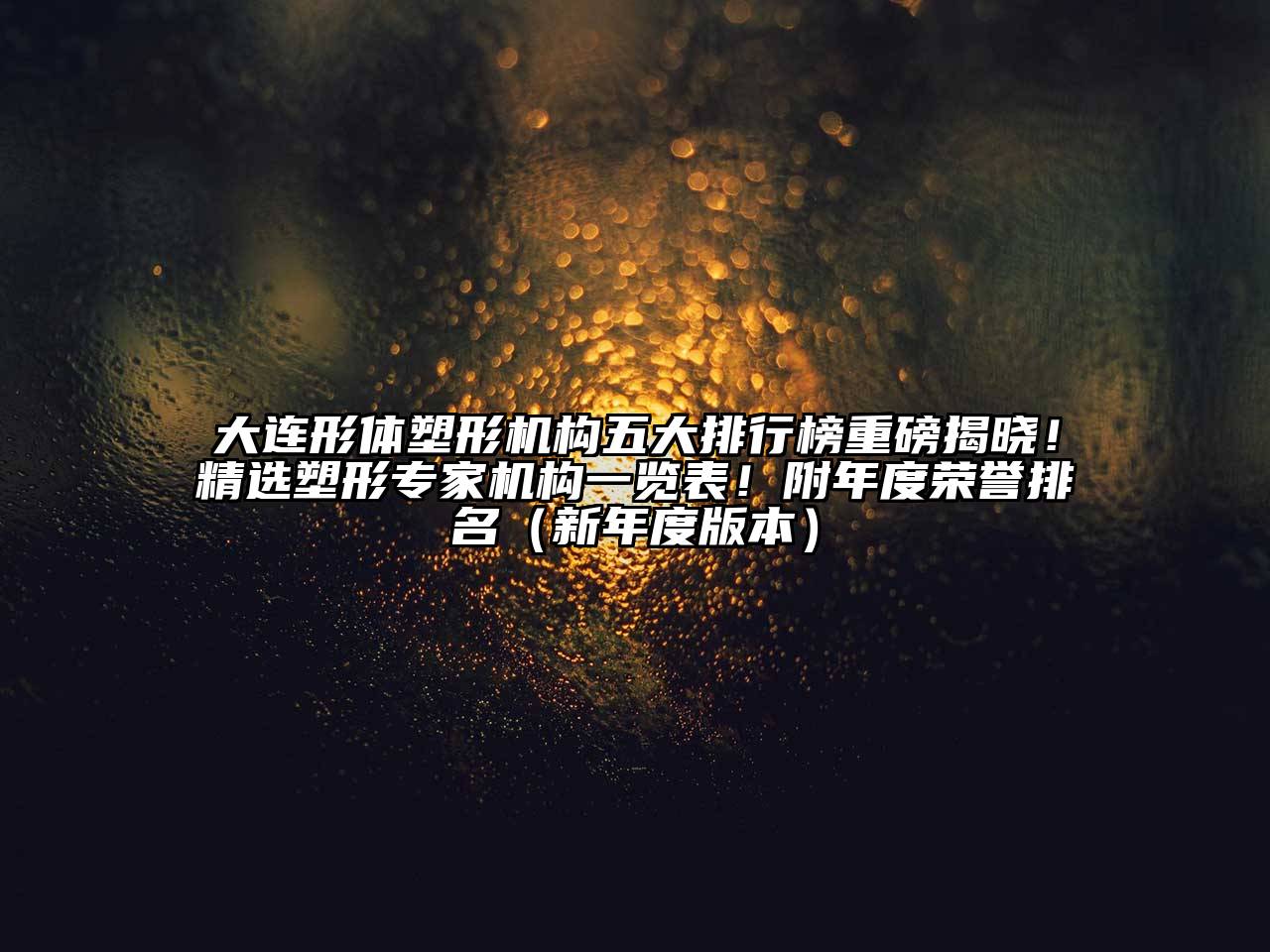 大连形体塑形机构五大排行榜重磅揭晓！精选塑形专家机构一览表！附年度荣誉排名（新年度版本）
