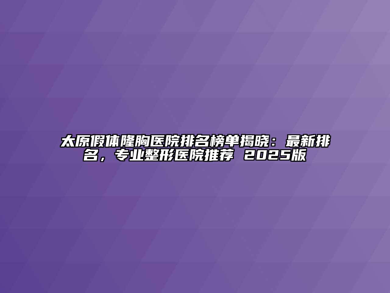 太原假体隆胸医院排名榜单揭晓：最新排名，专业整形医院推荐 2025版