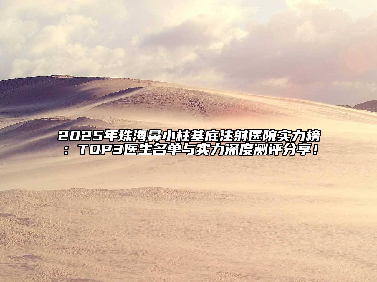 2025年珠海鼻小柱基底注射医院实力榜：TOP3医生名单与实力深度测评分享！
