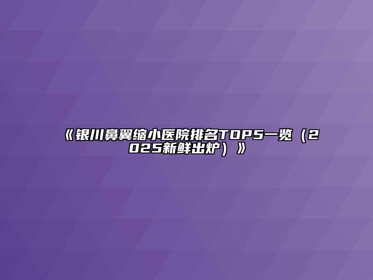 《银川鼻翼缩小医院排名TOP5一览（2025新鲜出炉）》