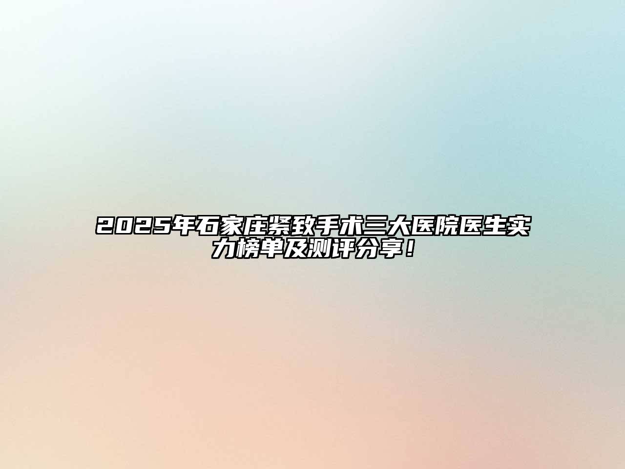2025年石家庄紧致手术三大医院医生实力榜单及测评分享！