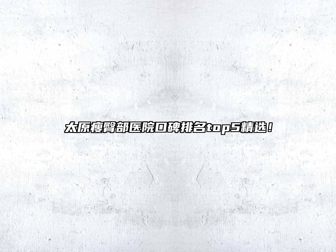 太原瘦臀部医院口碑排名top5精选！
