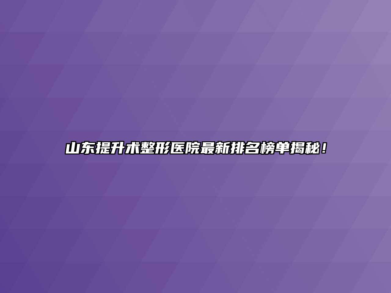 山东提升术整形医院最新排名榜单揭秘！
