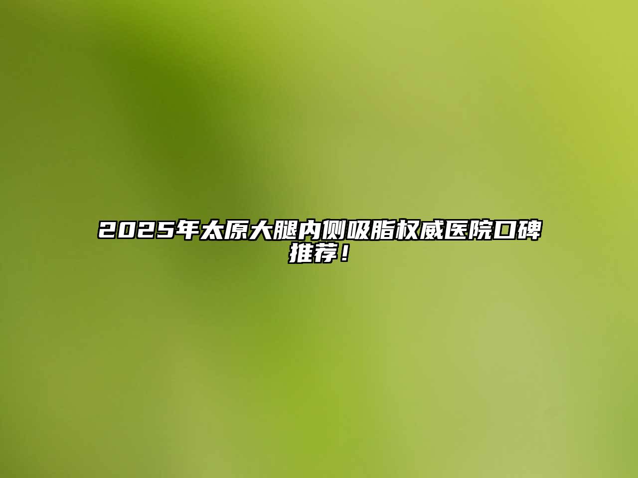 2025年太原大腿内侧吸脂权威医院口碑推荐！