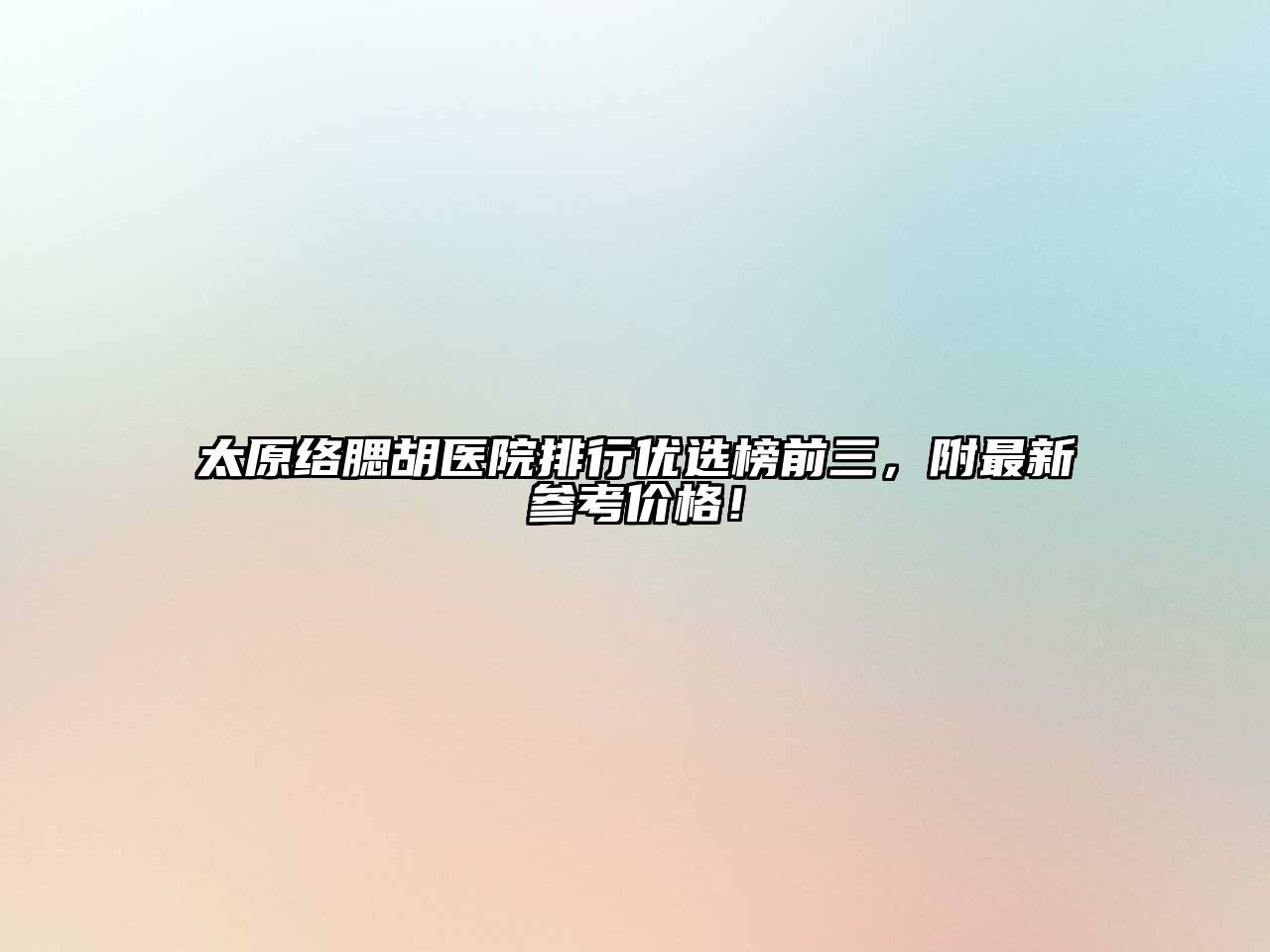 太原络腮胡医院排行优选榜前三，附最新参考价格！