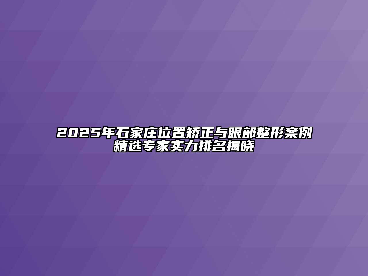 2025年石家庄位置矫正与眼部整形案例精选专家实力排名揭晓