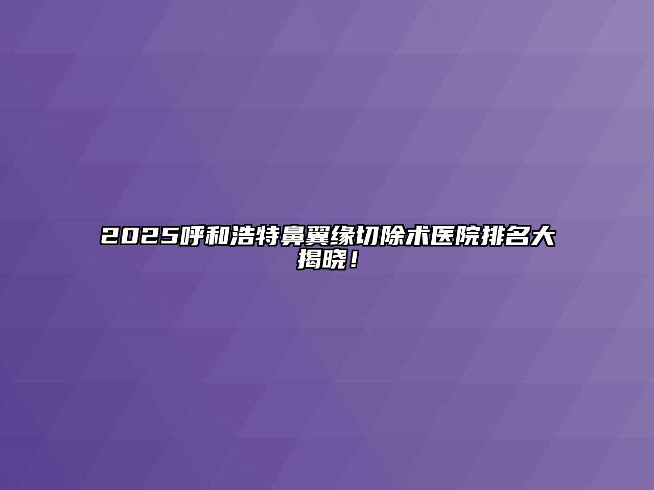 2025呼和浩特鼻翼缘切除术医院排名大揭晓！