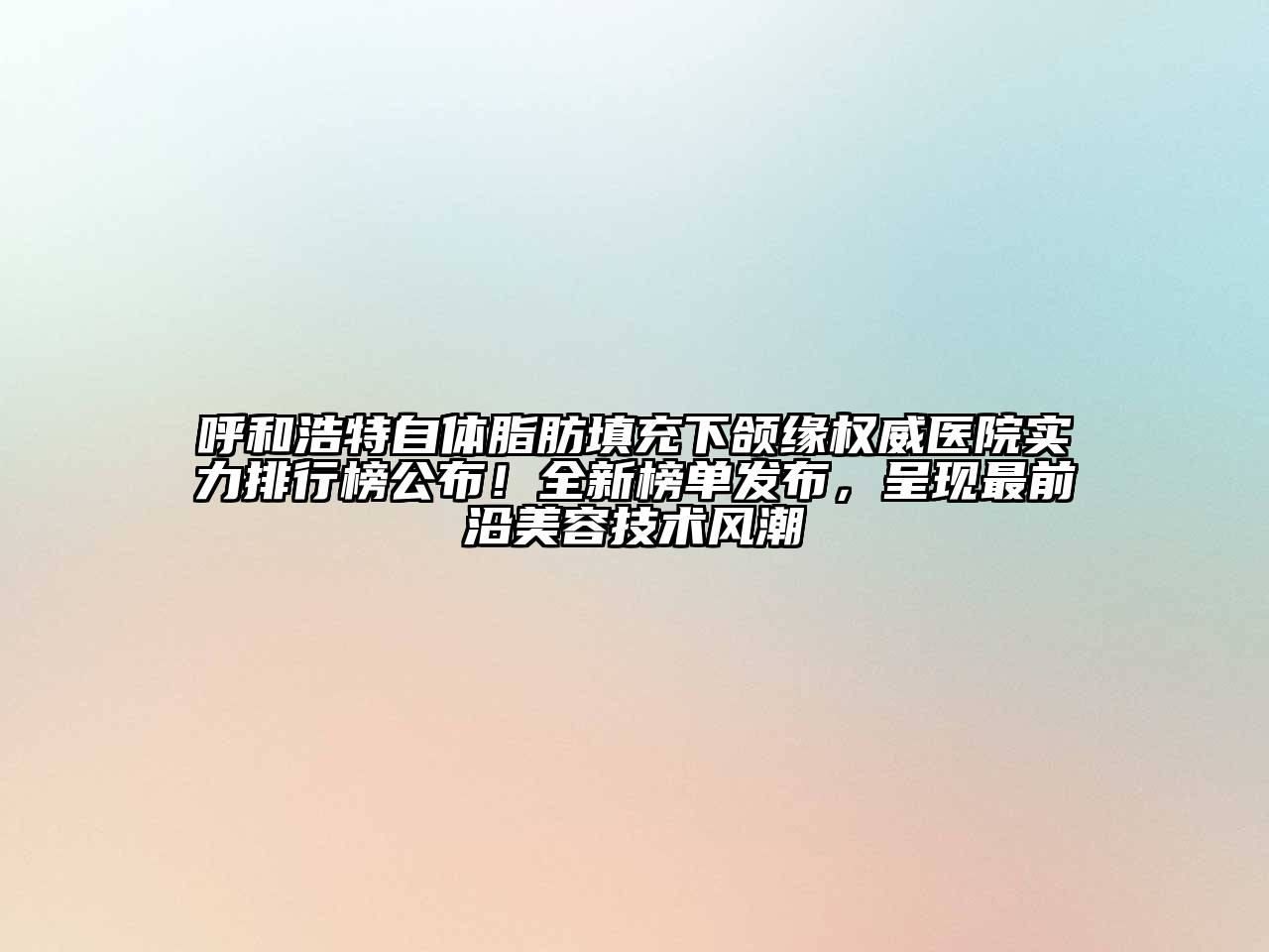 呼和浩特自体脂肪填充下颌缘权威医院实力排行榜公布！全新榜单发布，呈现最前沿江南app官方下载苹果版
技术风潮
