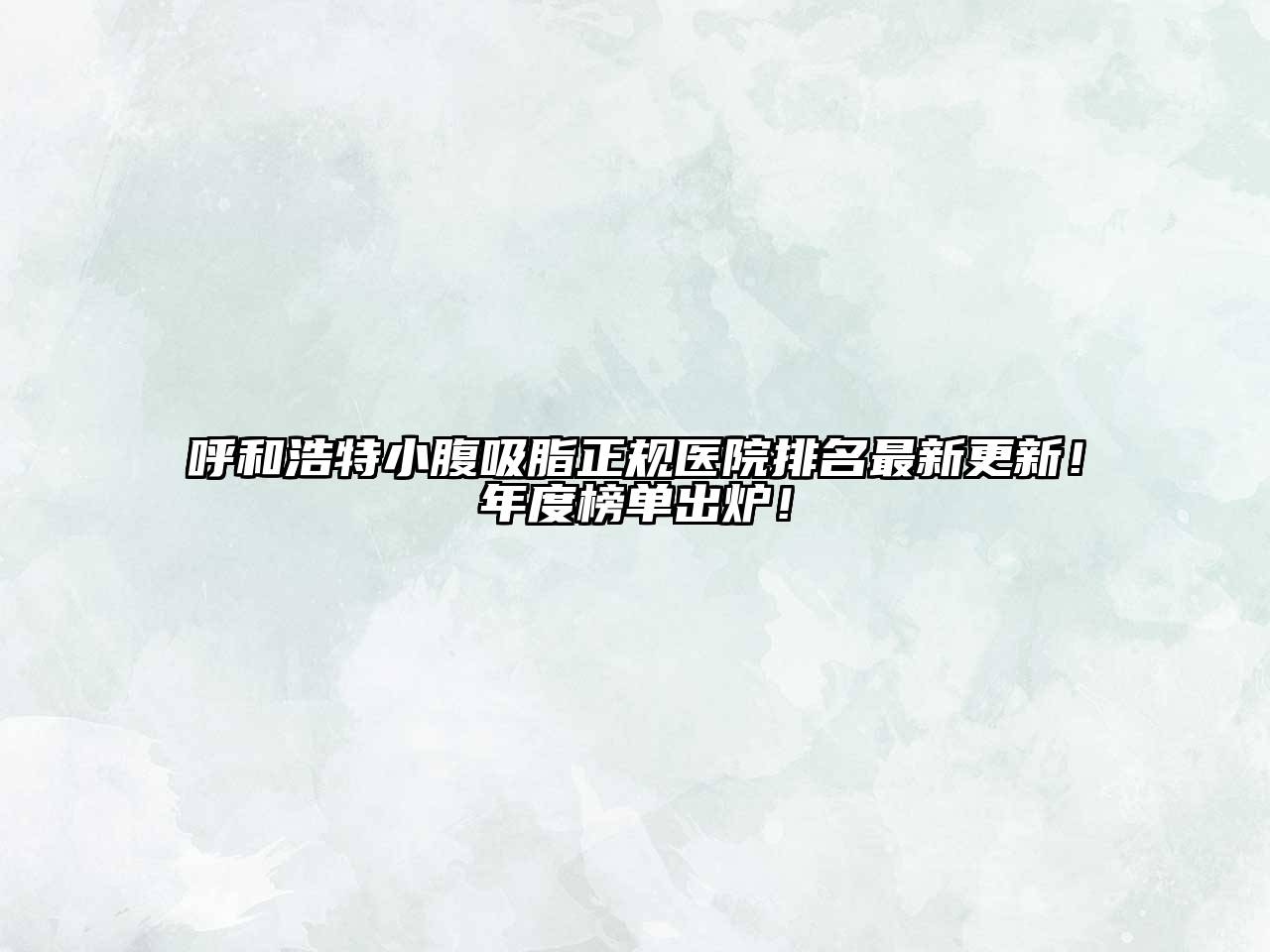 呼和浩特小腹吸脂正规医院排名最新更新！年度榜单出炉！