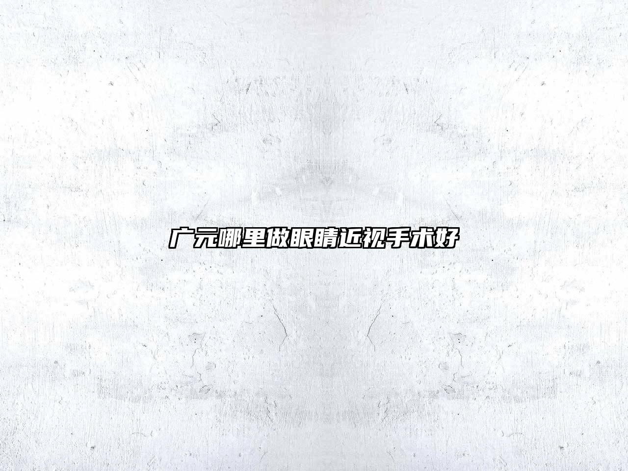 广元哪里做眼睛近视手术好