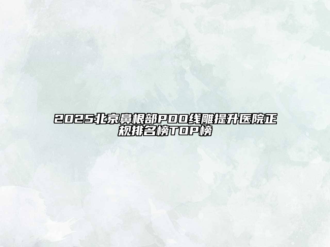 2025北京鼻根部PDO线雕提升医院正规排名榜TOP榜