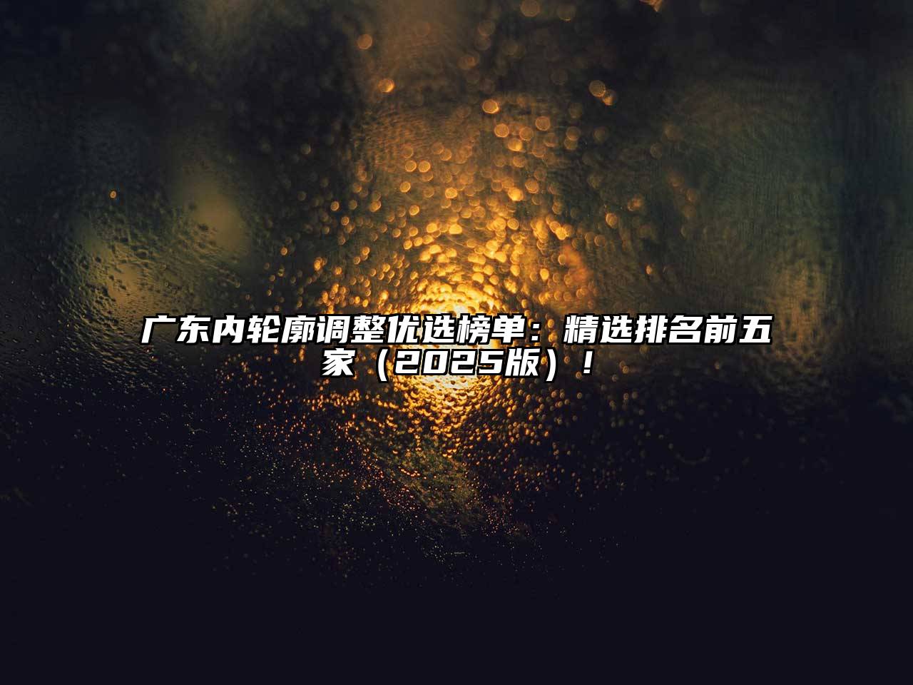 广东内轮廓调整优选榜单：精选排名前五家（2025版）！