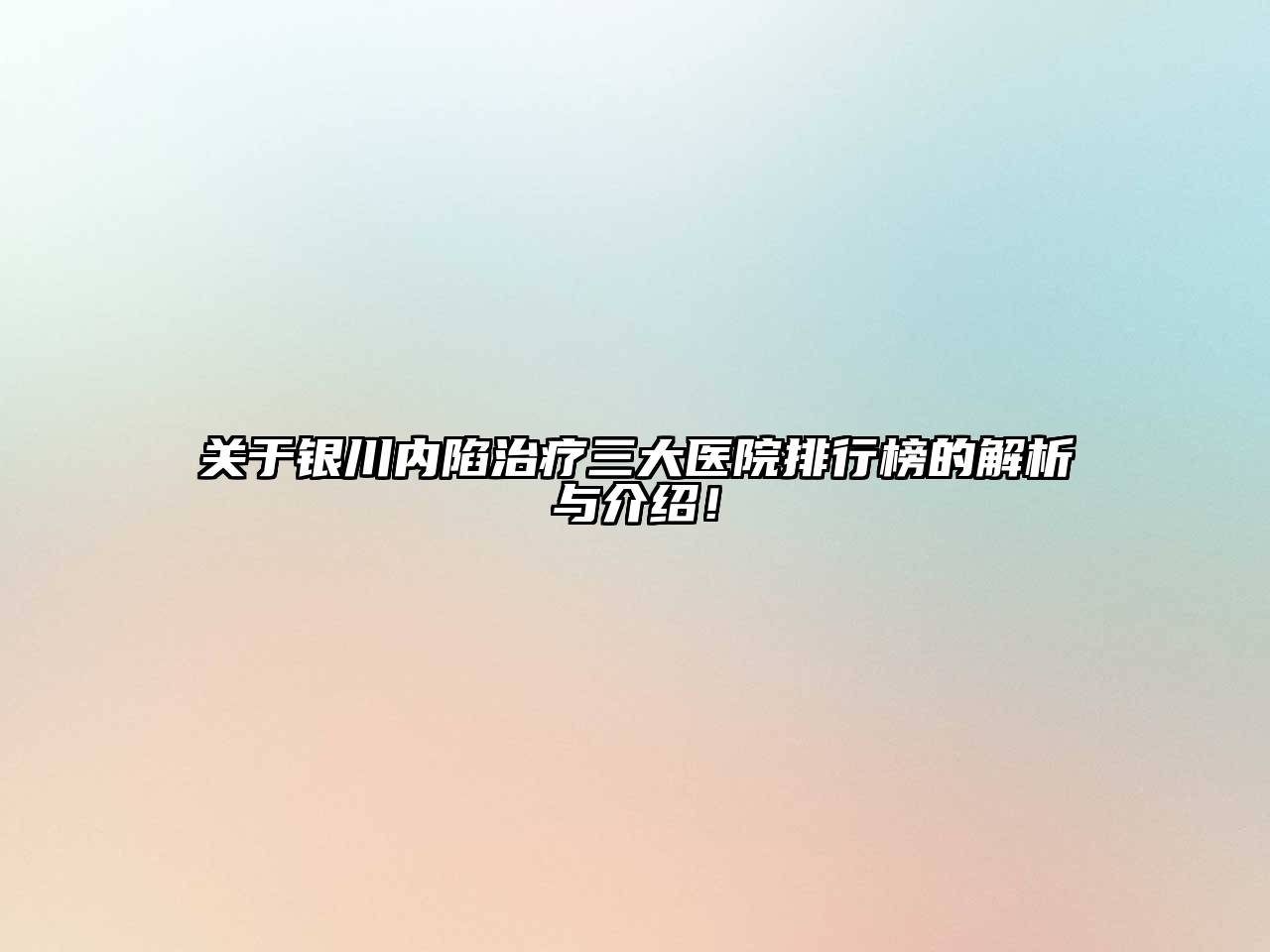 关于银川内陷治疗三大医院排行榜的解析与介绍！