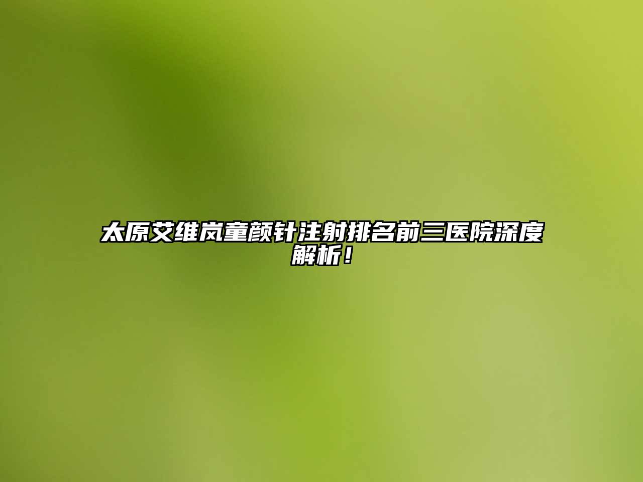 太原艾维岚童颜针注射排名前三医院深度解析！