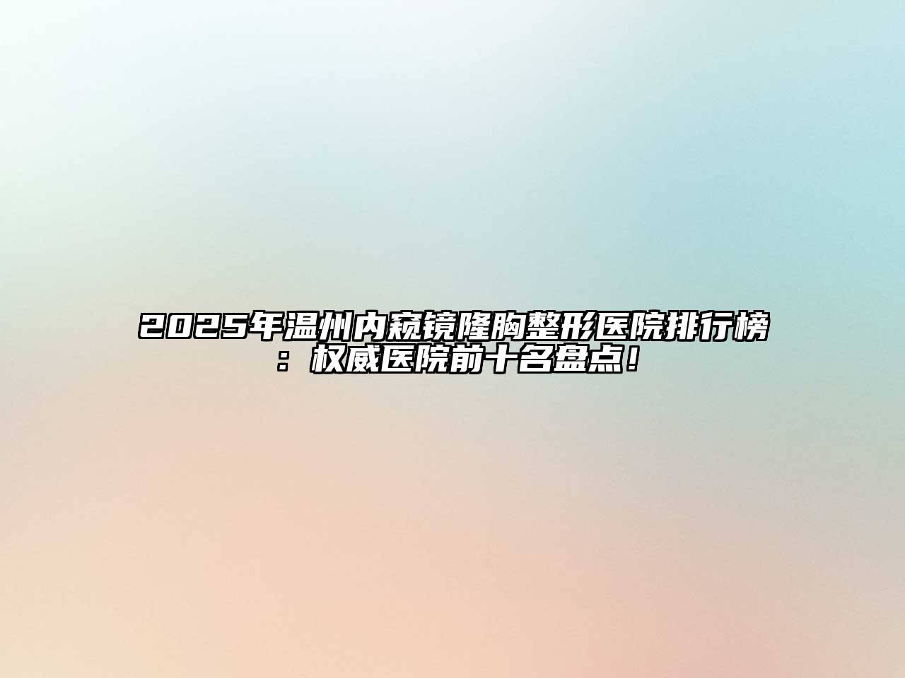 2025年温州内窥镜隆胸整形医院排行榜：权威医院前十名盘点！