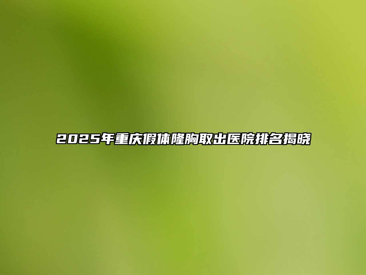 2025年重庆假体隆胸取出医院排名揭晓