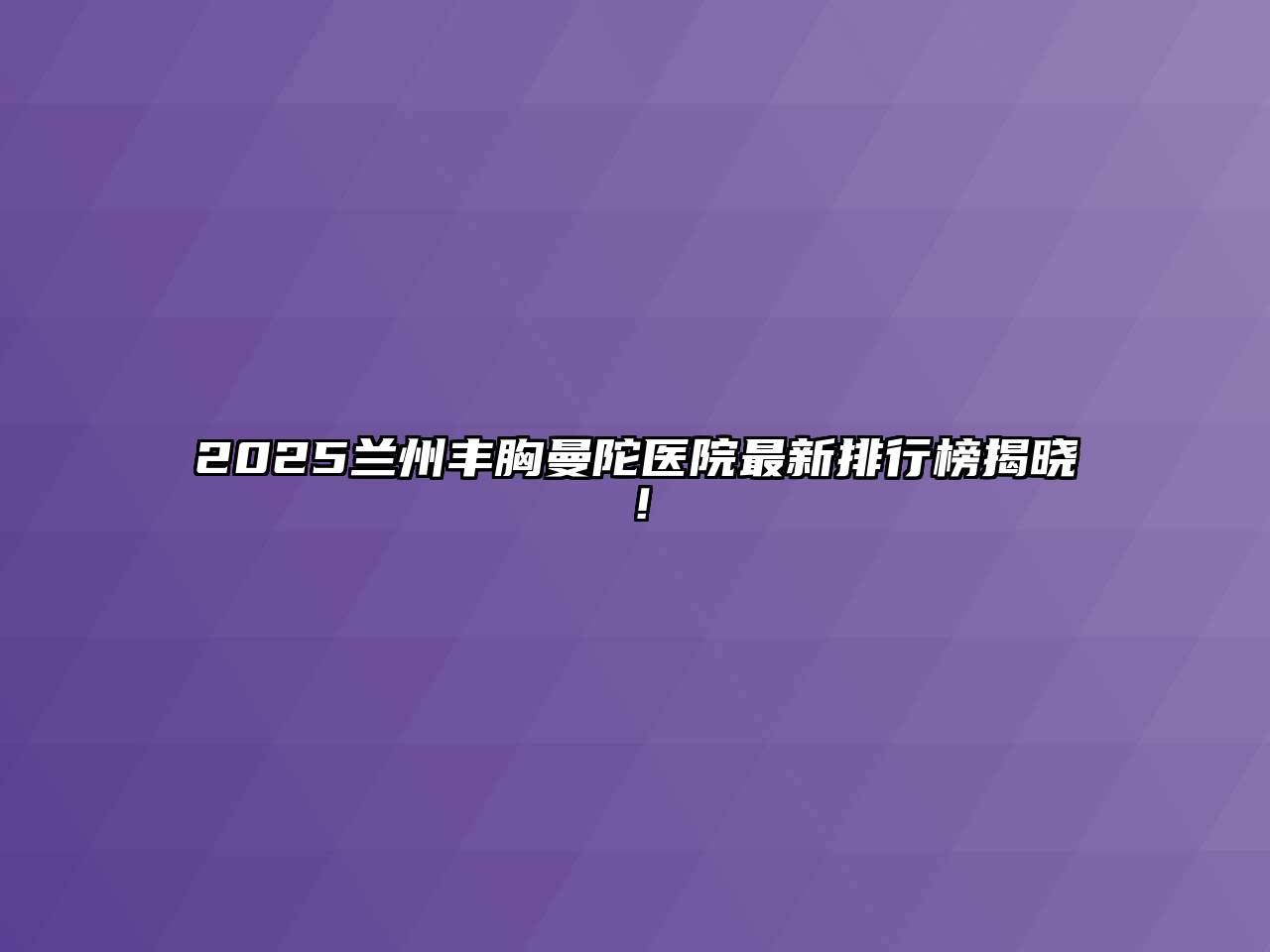 2025兰州丰胸曼陀医院最新排行榜揭晓！