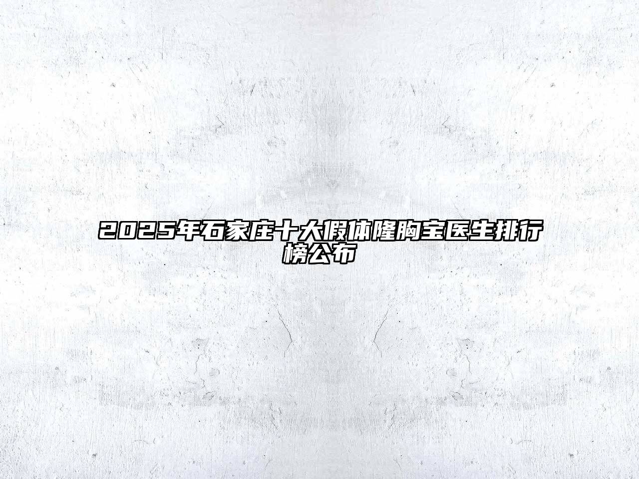 2025年石家庄十大假体隆胸宝医生排行榜公布