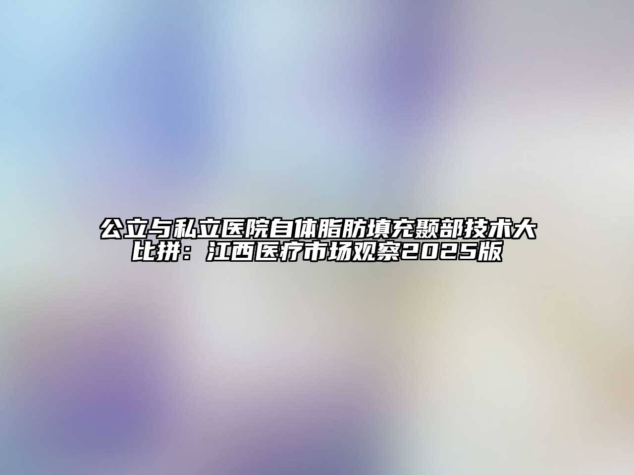 公立与私立医院自体脂肪填充颞部技术大比拼：江西医疗市场观察2025版