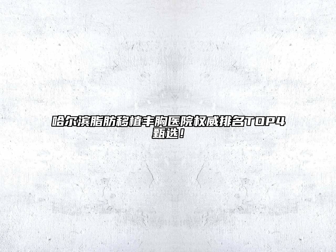 哈尔滨脂肪移植丰胸医院权威排名TOP4甄选！