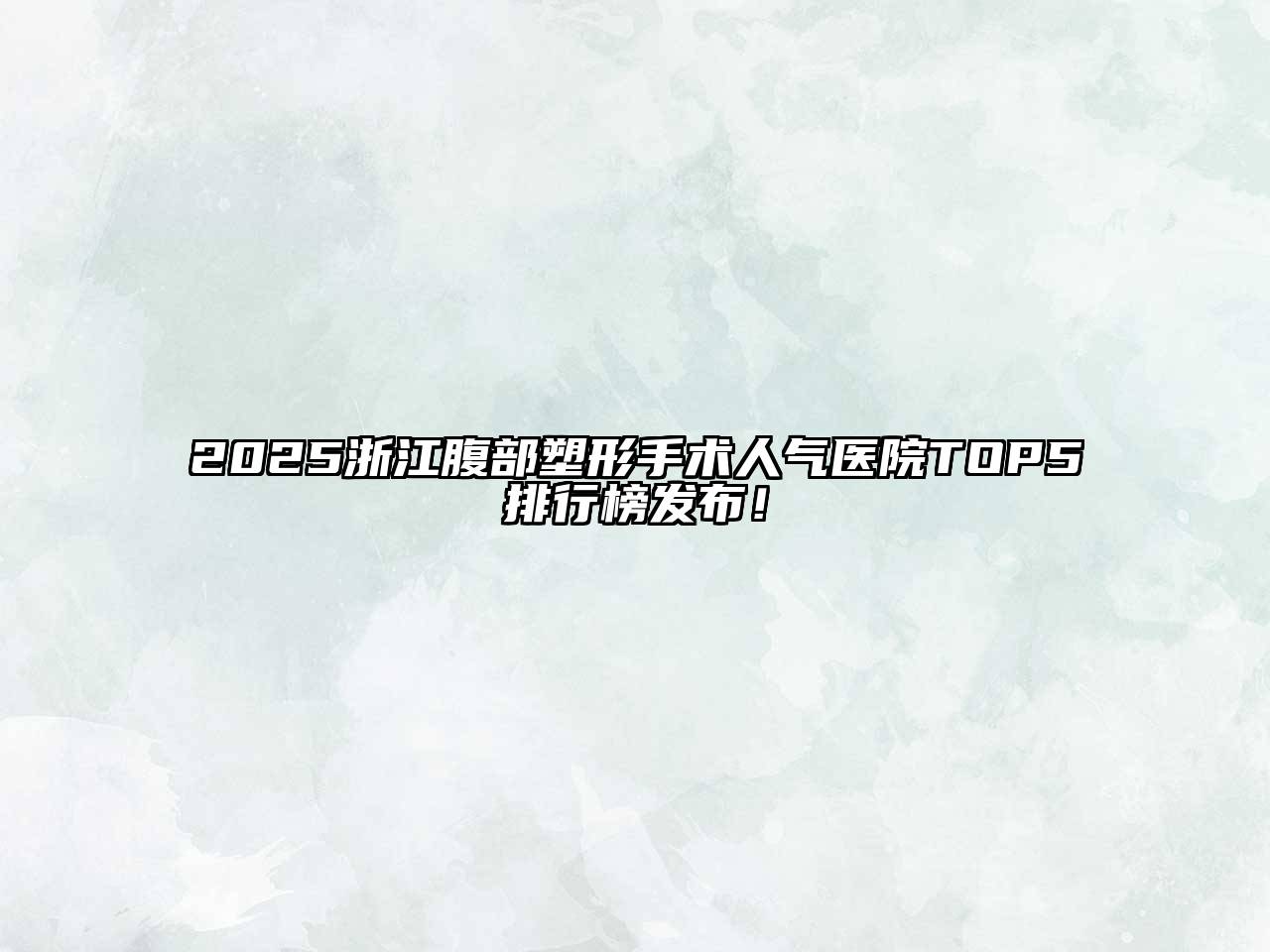 2025浙江腹部塑形手术人气医院TOP5排行榜发布！