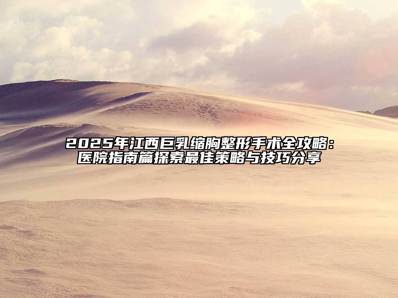 2025年江西巨乳缩胸整形手术全攻略：医院指南篇探索最佳策略与技巧分享