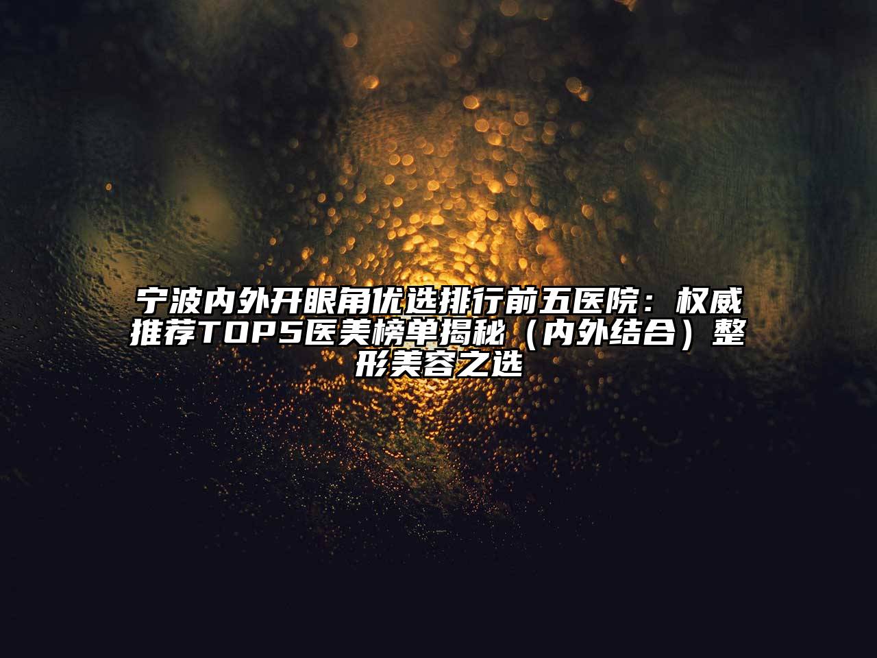 宁波内外开眼角优选排行前五医院：权威推荐TOP5医美榜单揭秘（内外结合）整形江南app官方下载苹果版
之选