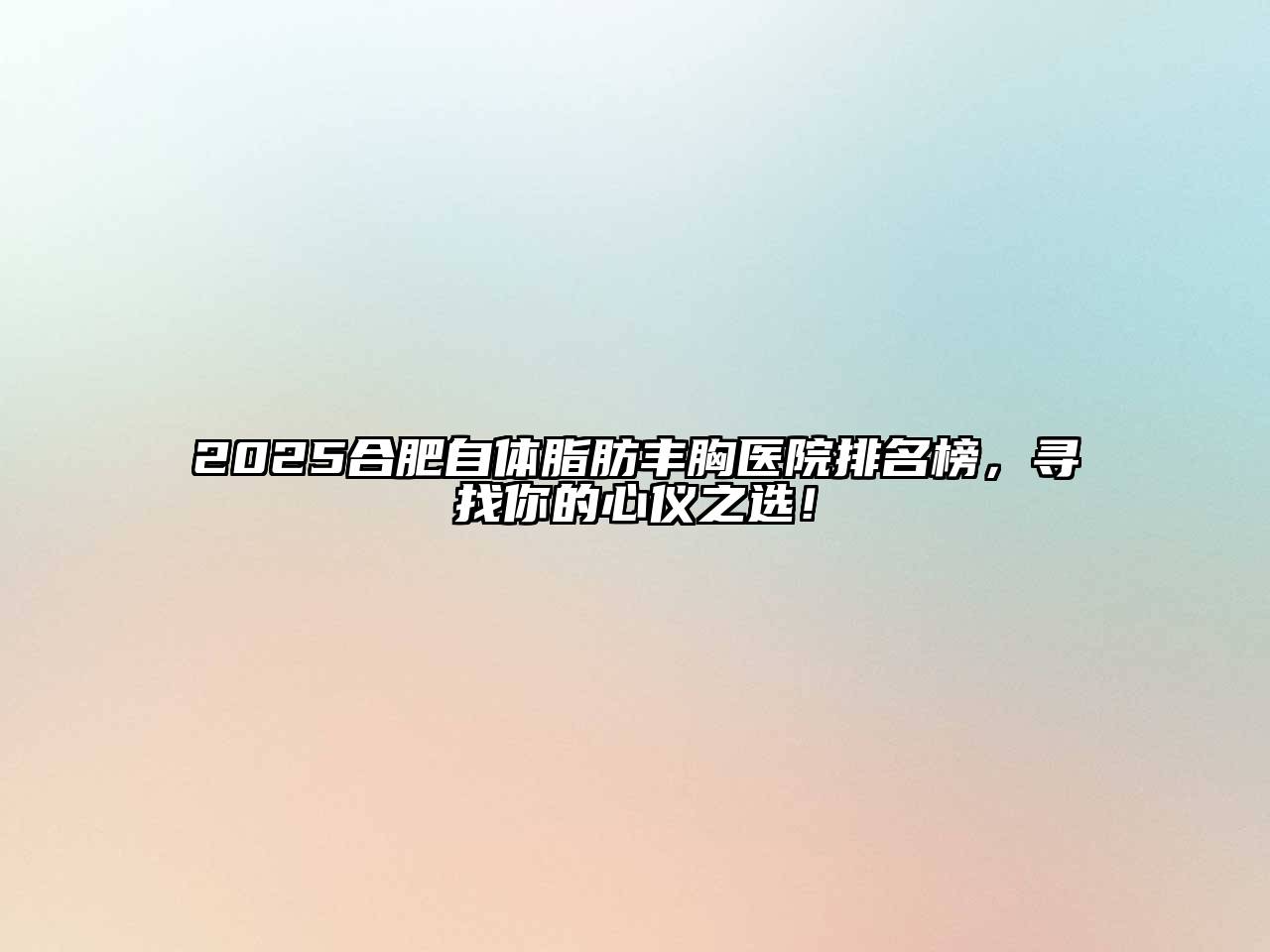 2025合肥自体脂肪丰胸医院排名榜，寻找你的心仪之选！