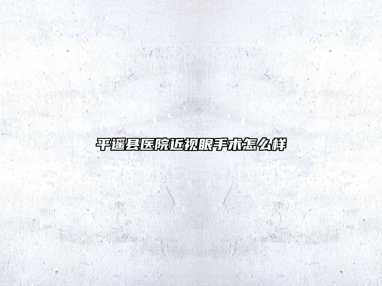 平遥县医院近视眼手术怎么样