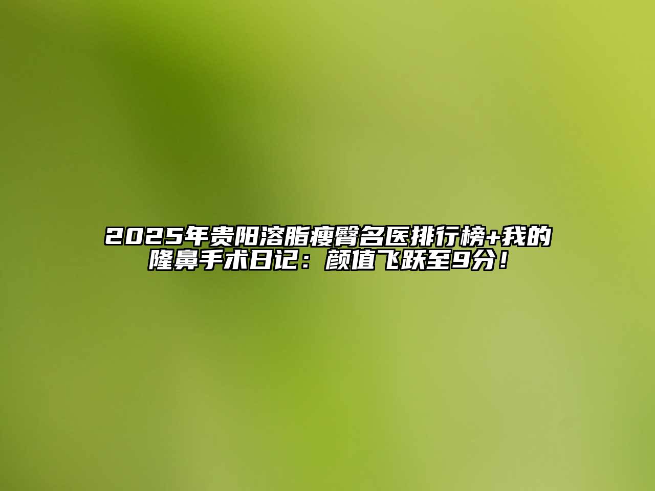2025年贵阳溶脂瘦臀名医排行榜+我的隆鼻手术日记：颜值飞跃至9分！