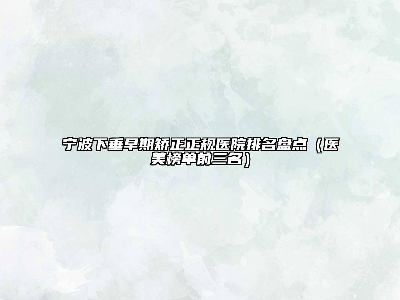 宁波下垂早期矫正正规医院排名盘点（医美榜单前三名）