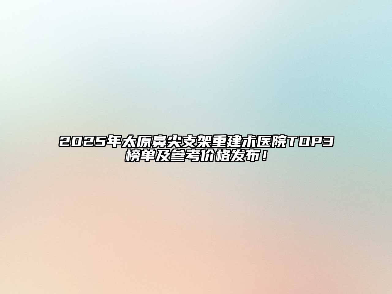 2025年太原鼻尖支架重建术医院TOP3榜单及参考价格发布！