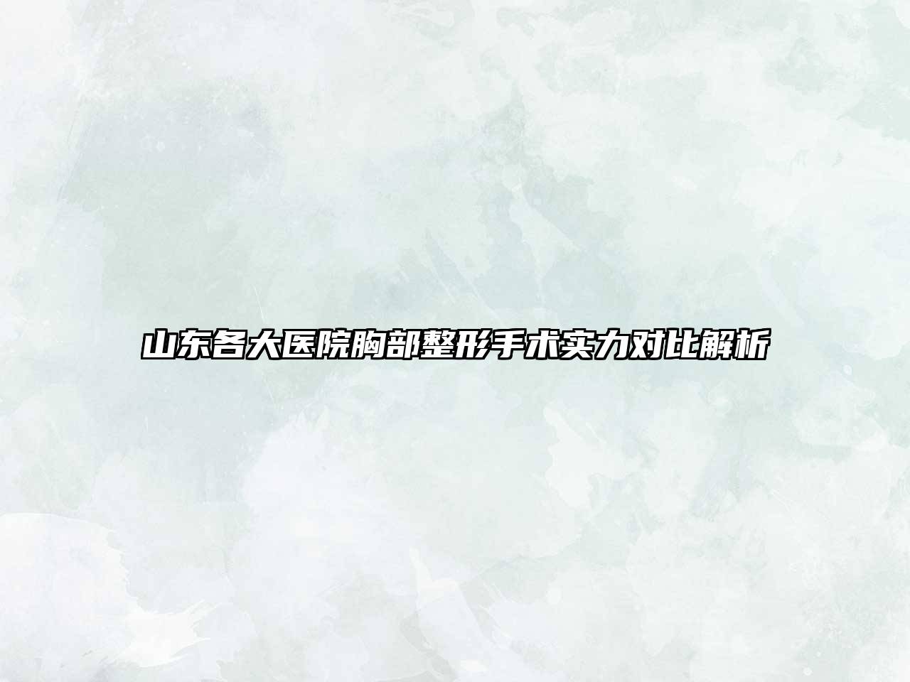山东各大医院胸部整形手术实力对比解析