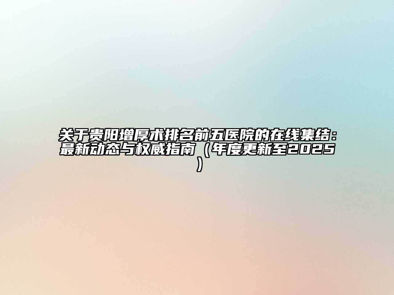 关于贵阳增厚术排名前五医院的在线集结：最新动态与权威指南（年度更新至2025）