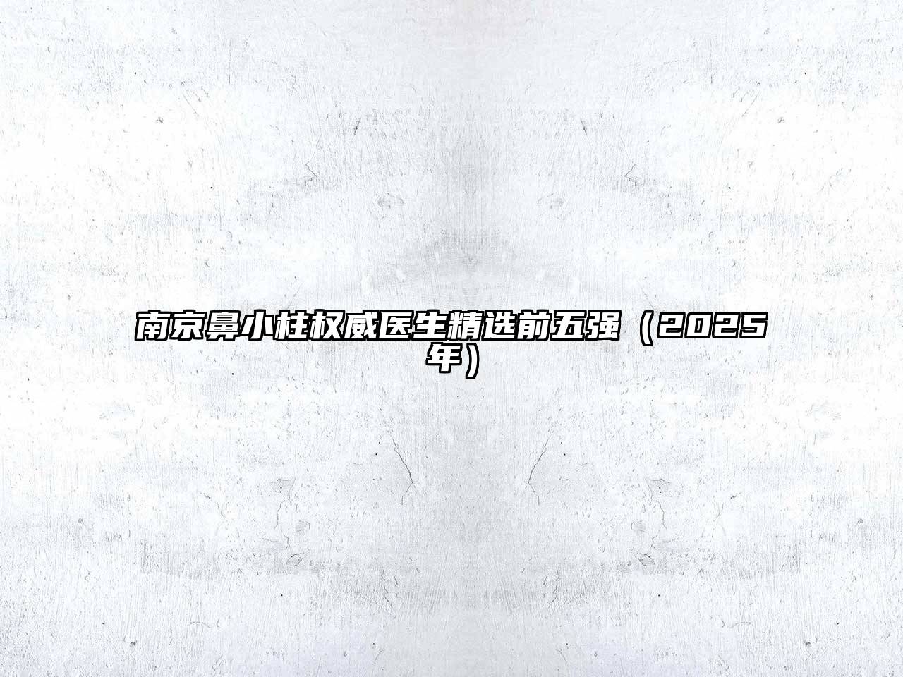南京鼻小柱权威医生精选前五强（2025年）