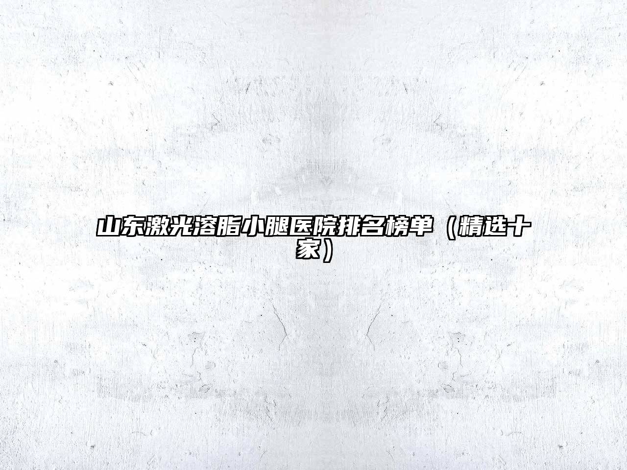 山东激光溶脂小腿医院排名榜单（精选十家）