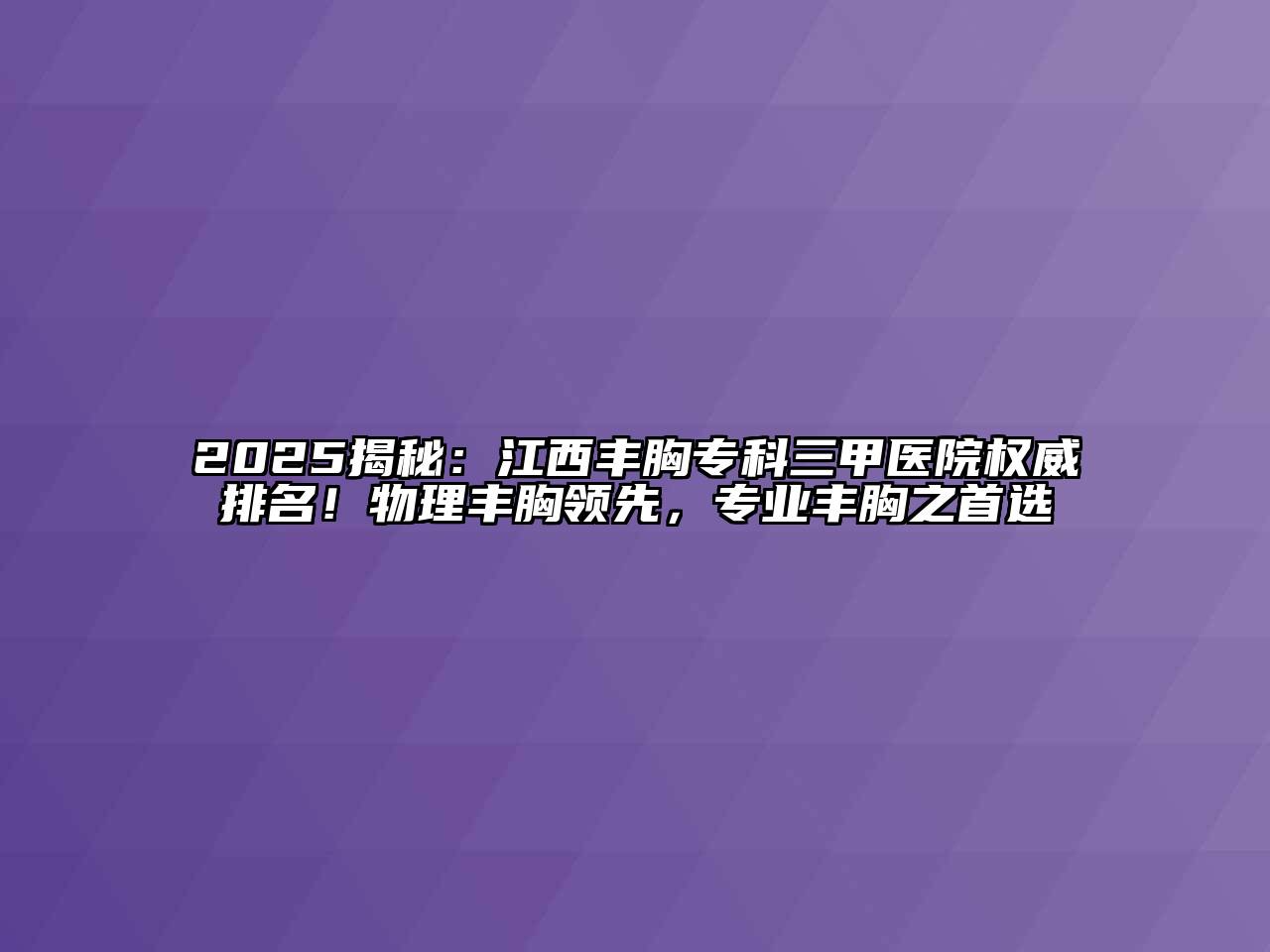 2025揭秘：江西丰胸专科三甲医院权威排名！物理丰胸领先，专业丰胸之首选