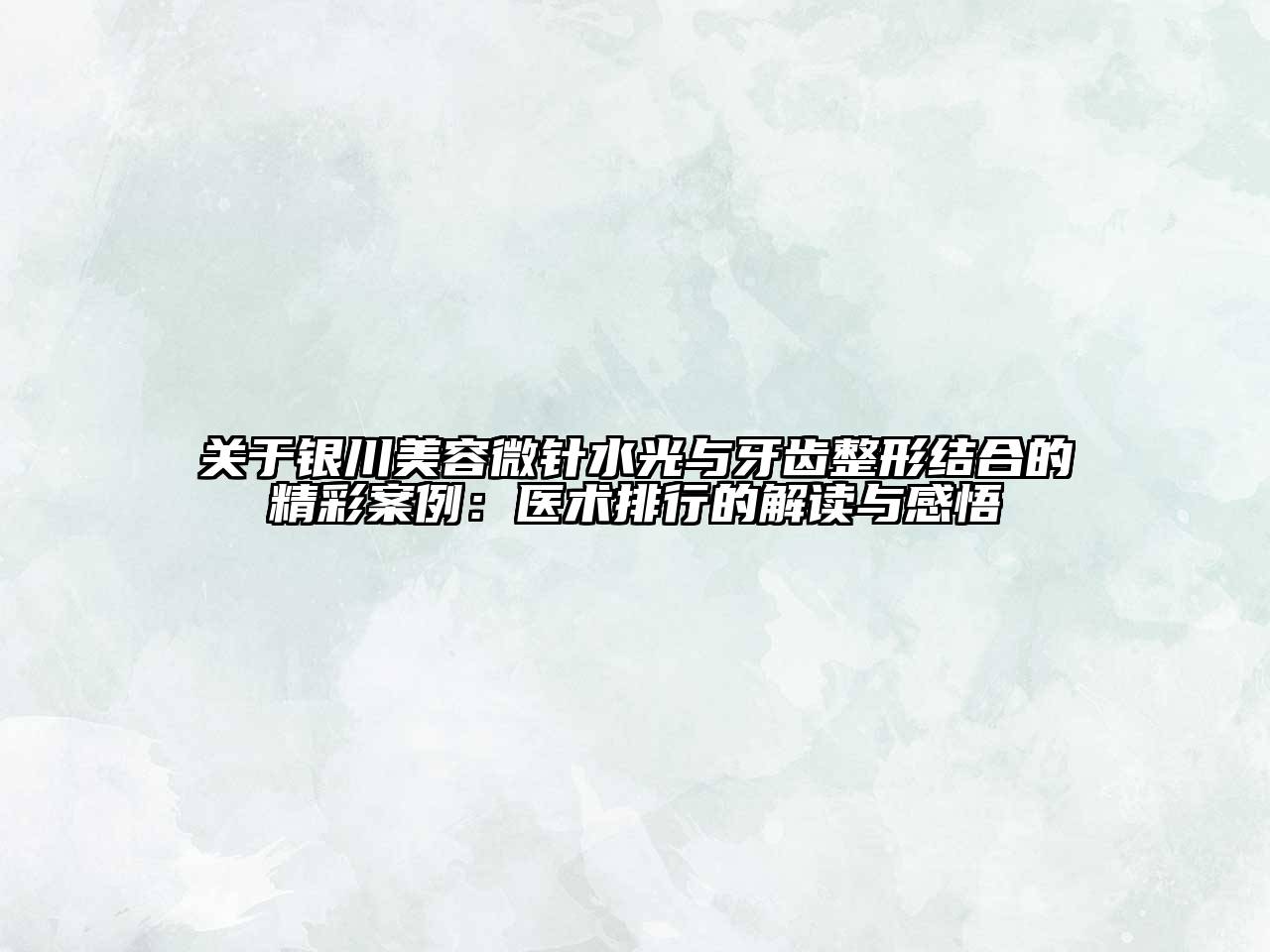 关于银川江南app官方下载苹果版
微针水光与牙齿整形结合的精彩案例：医术排行的解读与感悟