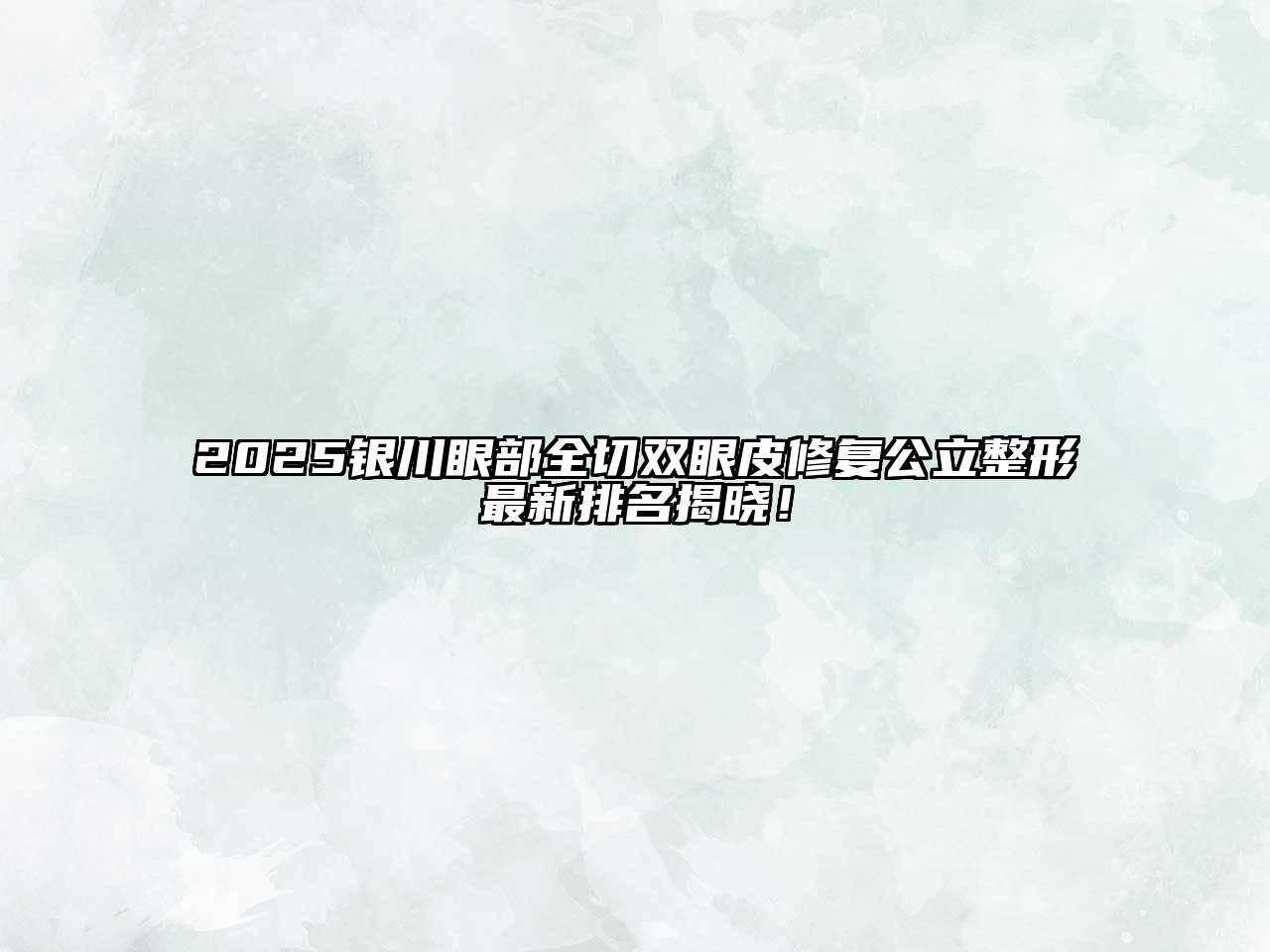 2025银川眼部全切双眼皮修复公立整形最新排名揭晓！